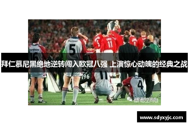 拜仁慕尼黑绝地逆转闯入欧冠八强 上演惊心动魄的经典之战