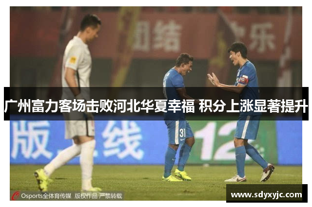 广州富力客场击败河北华夏幸福 积分上涨显著提升