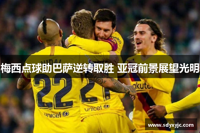梅西点球助巴萨逆转取胜 亚冠前景展望光明