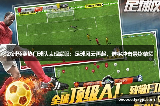 欧洲预赛热门球队表现耀眼：足球风云再起，谁将冲击最终荣耀