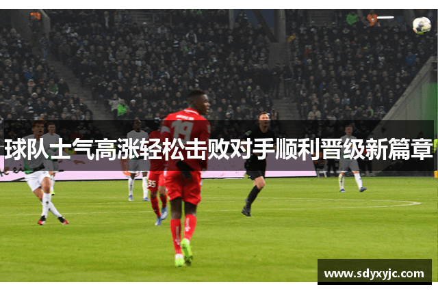 球队士气高涨轻松击败对手顺利晋级新篇章