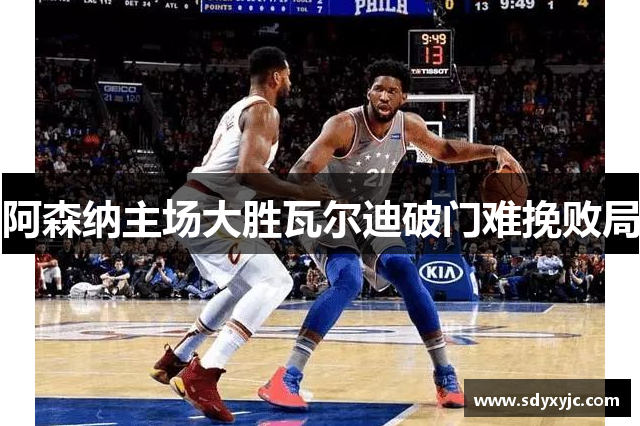 阿森纳主场大胜瓦尔迪破门难挽败局