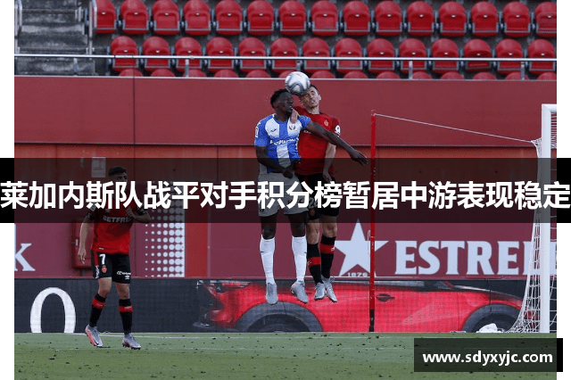 莱加内斯队战平对手积分榜暂居中游表现稳定