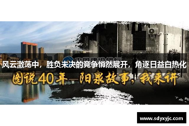 风云激荡中，胜负未决的竞争悄然展开，角逐日益白热化