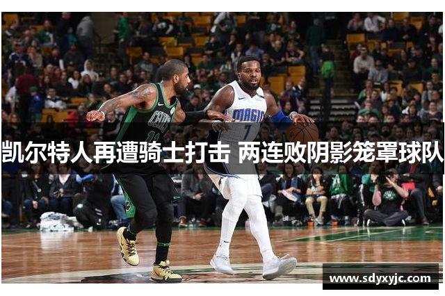 凯尔特人再遭骑士打击 两连败阴影笼罩球队