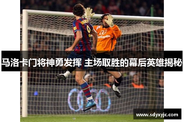 马洛卡门将神勇发挥 主场取胜的幕后英雄揭秘