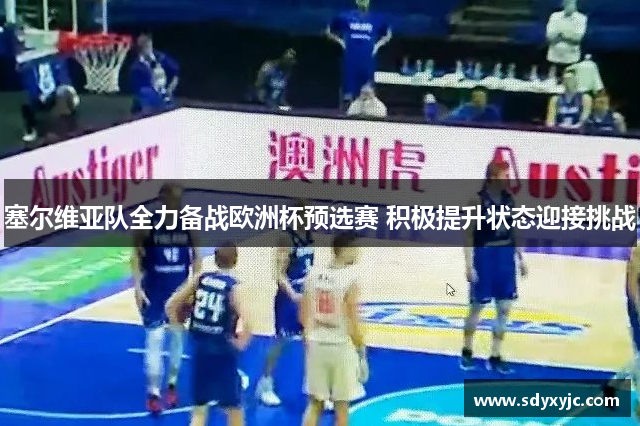 塞尔维亚队全力备战欧洲杯预选赛 积极提升状态迎接挑战