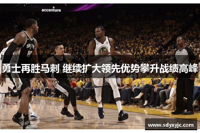 勇士再胜马刺 继续扩大领先优势攀升战绩高峰
