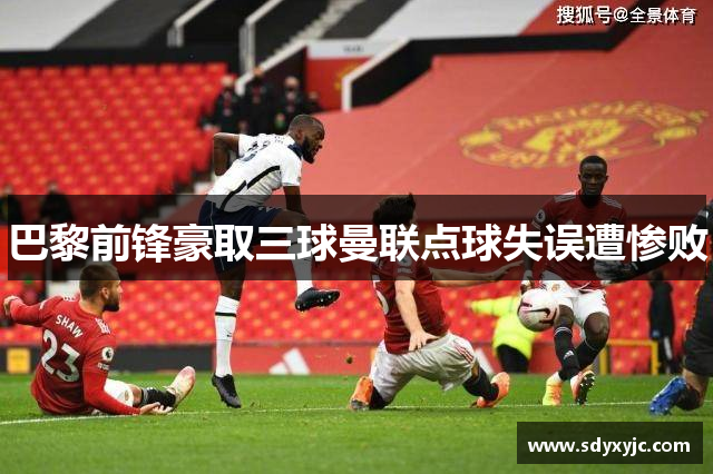 巴黎前锋豪取三球曼联点球失误遭惨败