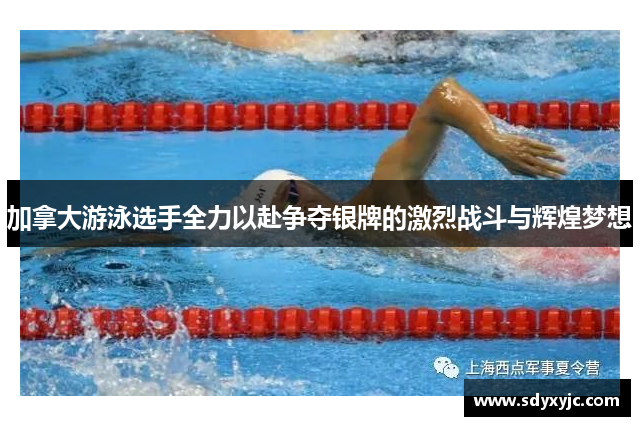加拿大游泳选手全力以赴争夺银牌的激烈战斗与辉煌梦想