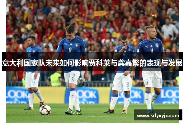 意大利国家队未来如何影响贾科莱与龚嘉繁的表现与发展