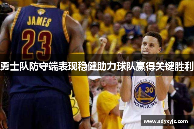 勇士队防守端表现稳健助力球队赢得关键胜利