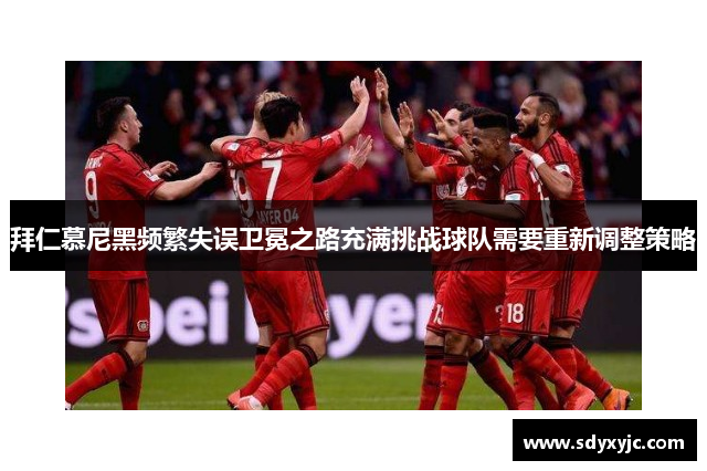 拜仁慕尼黑频繁失误卫冕之路充满挑战球队需要重新调整策略