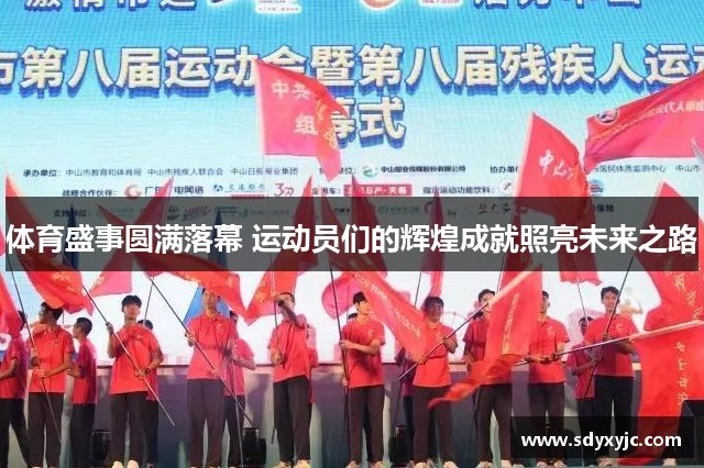 体育盛事圆满落幕 运动员们的辉煌成就照亮未来之路
