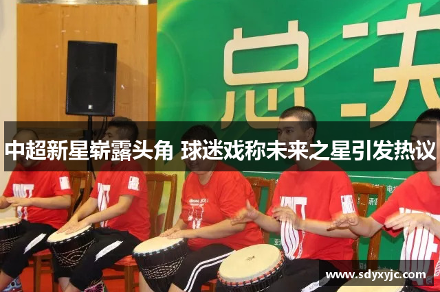 中超新星崭露头角 球迷戏称未来之星引发热议