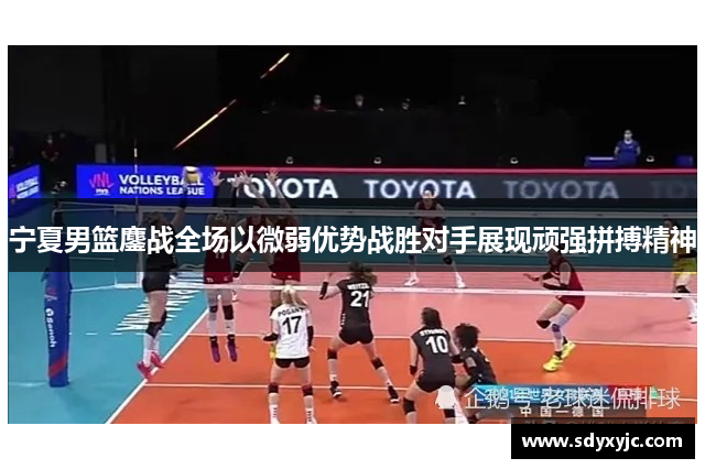 宁夏男篮鏖战全场以微弱优势战胜对手展现顽强拼搏精神