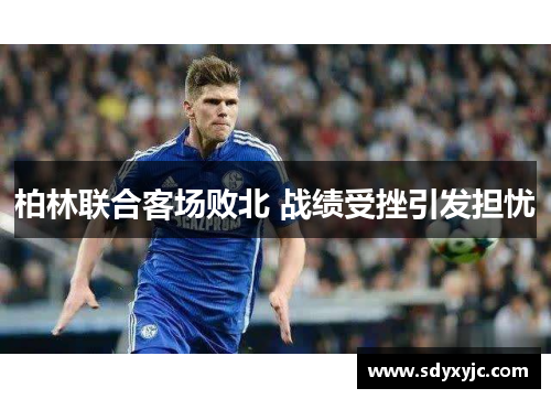 柏林联合客场败北 战绩受挫引发担忧