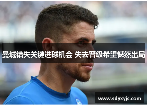 曼城错失关键进球机会 失去晋级希望憾然出局