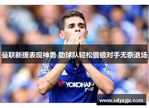 曼联新援表现神勇 助球队轻松晋级对手无奈退场