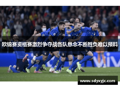 欧锦赛资格赛激烈争夺战各队悬念不断胜负难以预料