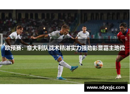 欧预赛：意大利队战术精湛实力强劲彰显霸主地位