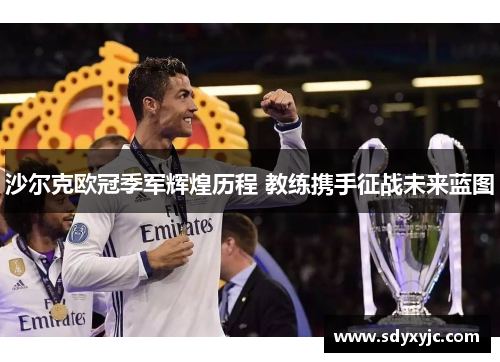 沙尔克欧冠季军辉煌历程 教练携手征战未来蓝图