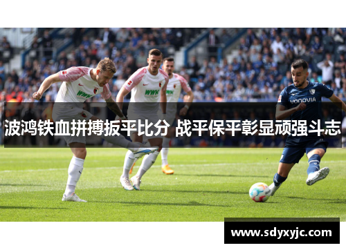 波鸿铁血拼搏扳平比分 战平保平彰显顽强斗志