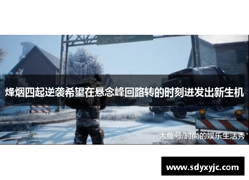 烽烟四起逆袭希望在悬念峰回路转的时刻迸发出新生机