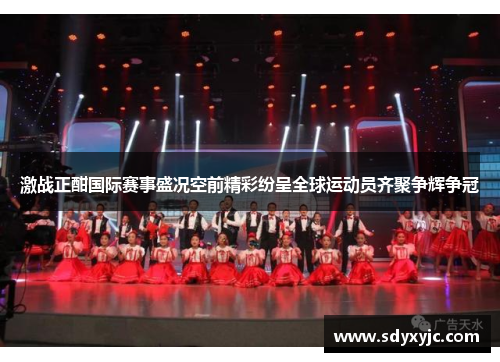 激战正酣国际赛事盛况空前精彩纷呈全球运动员齐聚争辉争冠