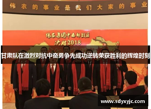 甘肃队在激烈对抗中奋勇争先成功逆转荣获胜利的辉煌时刻