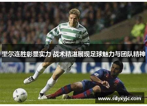 里尔连胜彰显实力 战术精湛展现足球魅力与团队精神