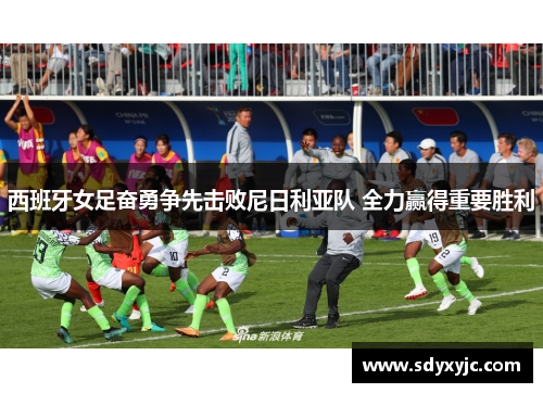 西班牙女足奋勇争先击败尼日利亚队 全力赢得重要胜利