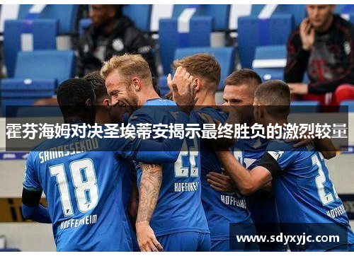 霍芬海姆对决圣埃蒂安揭示最终胜负的激烈较量