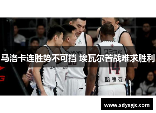 马洛卡连胜势不可挡 埃瓦尔苦战难求胜利