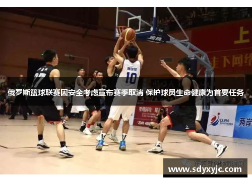俄罗斯篮球联赛因安全考虑宣布赛季取消 保护球员生命健康为首要任务