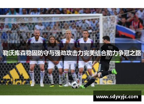 勒沃库森稳固防守与强劲攻击力完美结合助力争冠之路