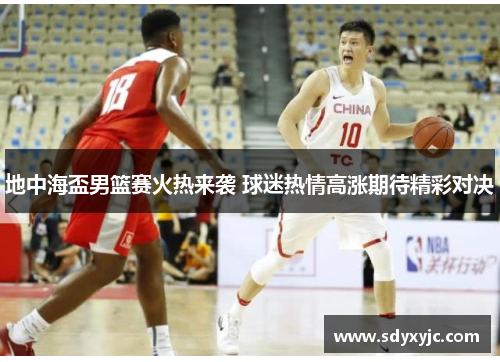 地中海盃男篮赛火热来袭 球迷热情高涨期待精彩对决