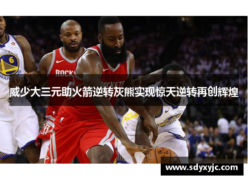 威少大三元助火箭逆转灰熊实现惊天逆转再创辉煌