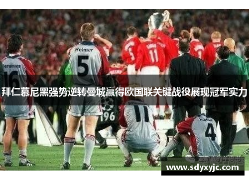 拜仁慕尼黑强势逆转曼城赢得欧国联关键战役展现冠军实力