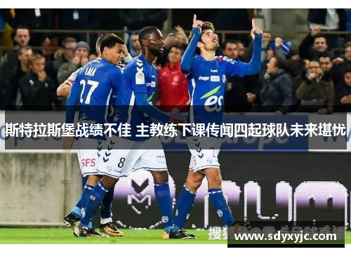 斯特拉斯堡战绩不佳 主教练下课传闻四起球队未来堪忧