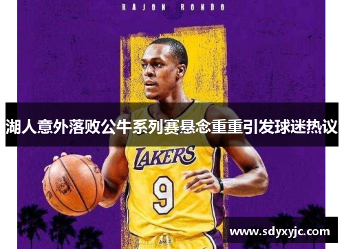 湖人意外落败公牛系列赛悬念重重引发球迷热议