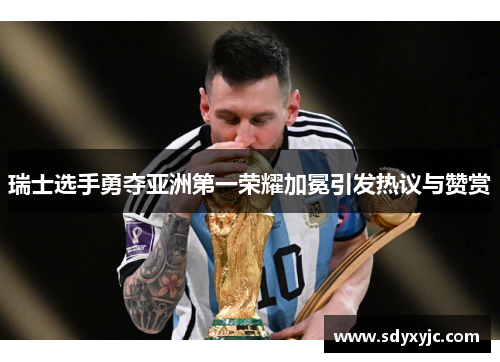 瑞士选手勇夺亚洲第一荣耀加冕引发热议与赞赏