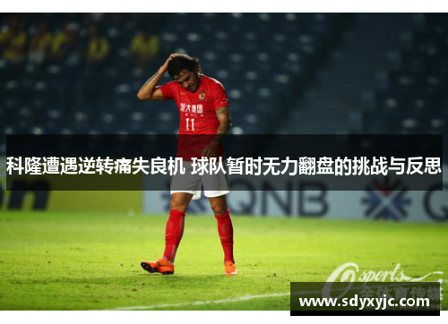 科隆遭遇逆转痛失良机 球队暂时无力翻盘的挑战与反思