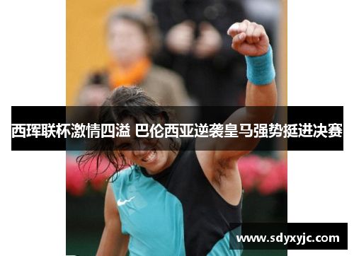 西珲联杯激情四溢 巴伦西亚逆袭皇马强势挺进决赛