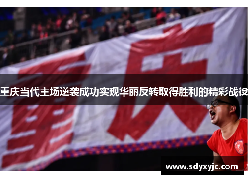 重庆当代主场逆袭成功实现华丽反转取得胜利的精彩战役
