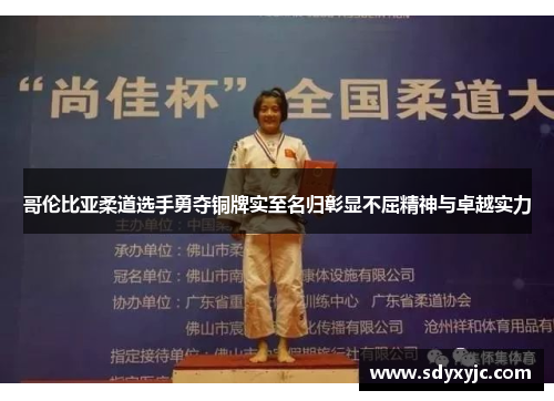 哥伦比亚柔道选手勇夺铜牌实至名归彰显不屈精神与卓越实力