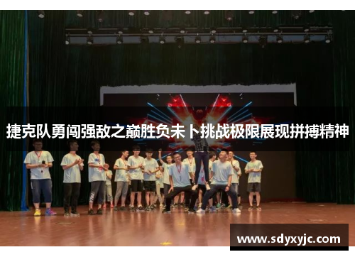 捷克队勇闯强敌之巅胜负未卜挑战极限展现拼搏精神