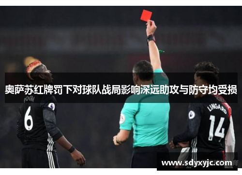 奥萨苏红牌罚下对球队战局影响深远助攻与防守均受损