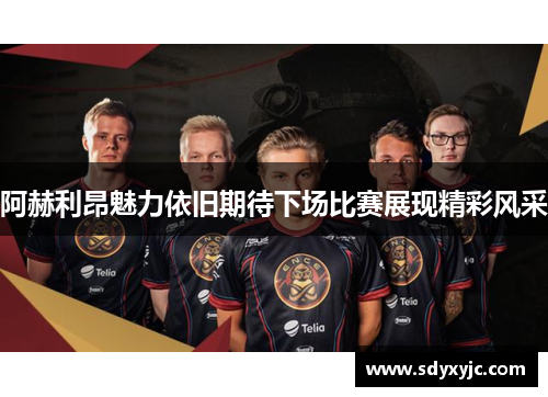 阿赫利昂魅力依旧期待下场比赛展现精彩风采