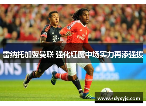 雷纳托加盟曼联 强化红魔中场实力再添强援